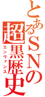 とあるＳＮの超黒歴史（エンヴァンス）