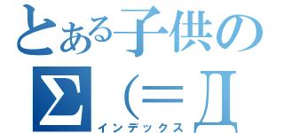 とある子供のΣ（＝Д＝；）（インデックス）