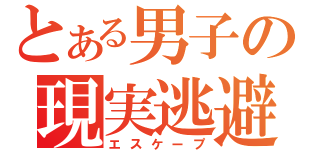 とある男子の現実逃避（エスケープ）