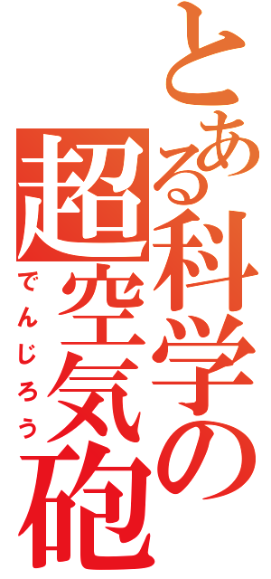 とある科学の超空気砲Ⅱ（でんじろう）