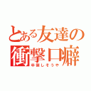 とある友達の衝撃口癖（卒倒しそうや）