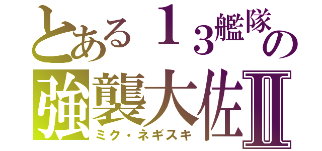 とある１３艦隊の強襲大佐Ⅱ（ミク・ネギスキ）