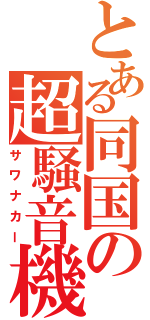 とある同国の超騒音機Ⅱ（サワナカー）