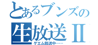 とあるブンズの生放送Ⅱ（ゲエム放送中……）