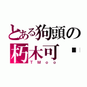 とある狗頭の朽木可叼（ＴＭｏｏ）