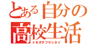 とある自分の高校生活（トモダチフヤシタイ）