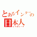 とあるインターの日本人（じゃぱにーず）