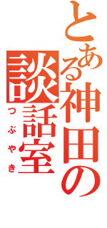 とある神田の談話室（つぶやき）