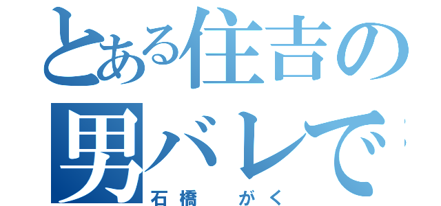 とある住吉の男バレです（石橋 がく）