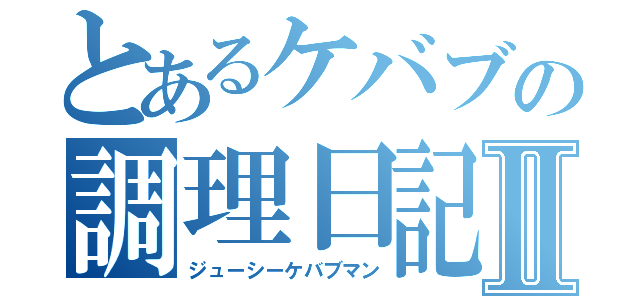 とあるケバブの調理日記Ⅱ（ジューシーケバブマン）