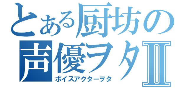 とある厨坊の声優ヲタⅡ（ボイスアクターヲタ）