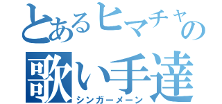 とあるヒマチャの歌い手達（シンガーメーン）