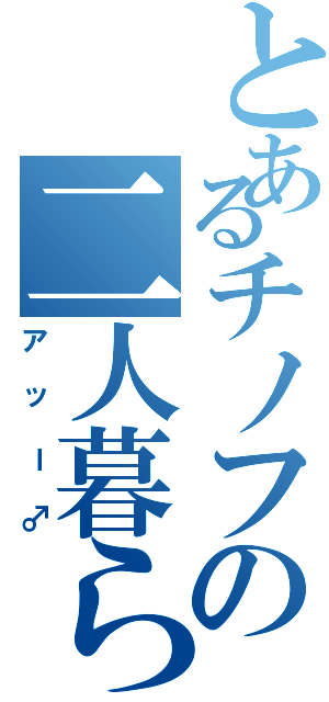 とあるチノフの二人暮らし（アッー♂）