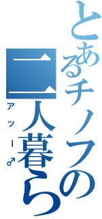 とあるチノフの二人暮らし（アッー♂）