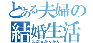 とある夫婦の結婚生活（恋次＆かりかり）