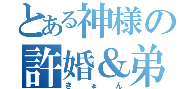 とある神様の許婚＆弟（きゅん）