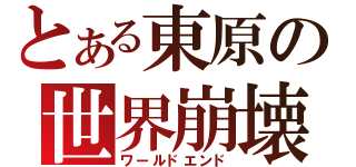 とある東原の世界崩壊（ワールドエンド）