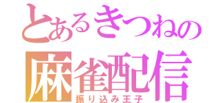 とあるきつねの麻雀配信（振り込み王子）