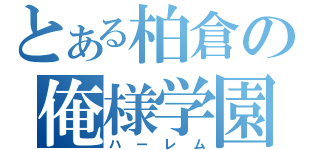 とある柏倉の俺様学園（ハーレム）