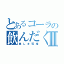 とあるコーラの飲んだくれⅡ（美しき死相）