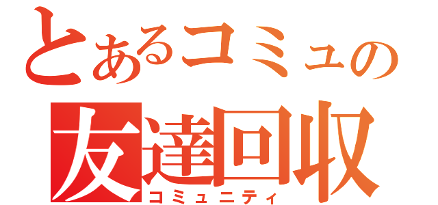 とあるコミュの友達回収（コミュニティ）