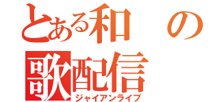 とある和の歌配信（ジャイアンライブ）