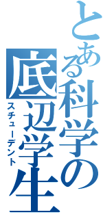 とある科学の底辺学生（スチューデント）