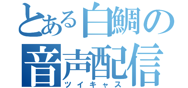 とある白鯛の音声配信（ツイキャス）