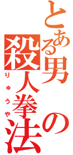 とある男の殺人拳法（りゅうや）