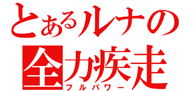 とあるルナの全力疾走（フルパワー）