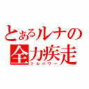 とあるルナの全力疾走（フルパワー）