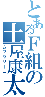 とあるＦ組の土屋康太（ムッツリーニ）