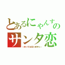 とあるにゃんすのサンタ恋（～赤い不法侵入者待ち～）