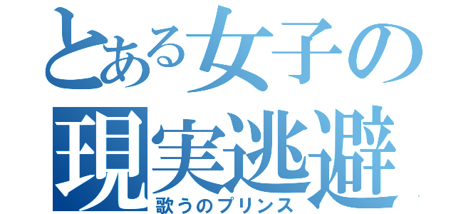 とある女子の現実逃避（歌うのプリンス）