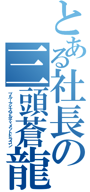 とある社長の三頭蒼龍（ブルーアイズアルティメットドラゴン）