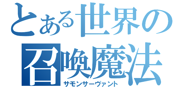 とある世界の召喚魔法（サモンサーヴァント）