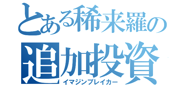 とある稀来羅の追加投資（イマジンブレイカー）