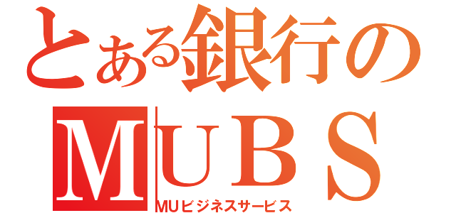 とある銀行のＭＵＢＳ（ＭＵビジネスサービス）