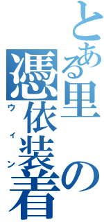 とある里の憑依装着（ウィン）