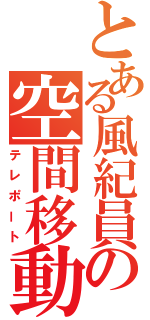 とある風紀員の空間移動（テレポート）