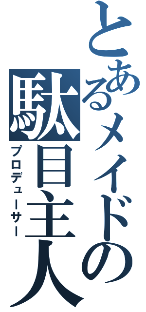 とあるメイドの駄目主人（プロデューサー）