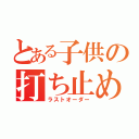 とある子供の打ち止め（ラストオーダー）