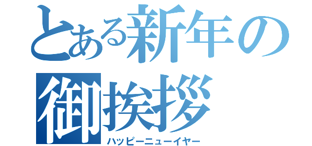 とある新年の御挨拶（ハッピーニューイヤー）