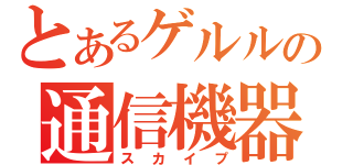 とあるゲルルの通信機器（スカイプ）