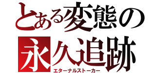 とある変態の永久追跡（エターナルストーカー）