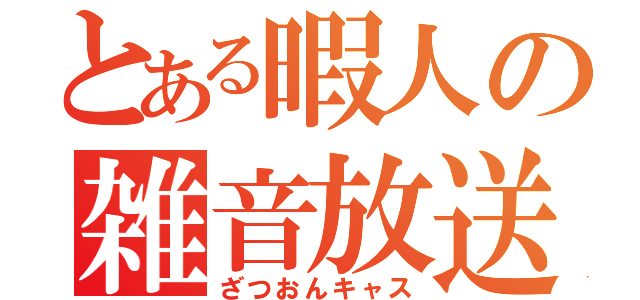 とある暇人の雑音放送（ざつおんキャス）