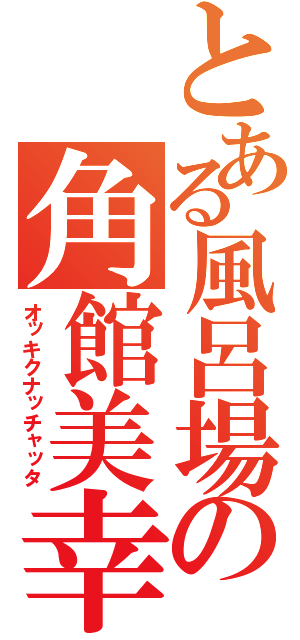 とある風呂場の角館美幸（オッキクナッチャッタ）