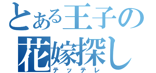 とある王子の花嫁探し（テッテレ）