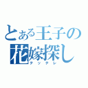 とある王子の花嫁探し（テッテレ）