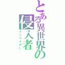 とある異世界の侵入者（インベイダー）